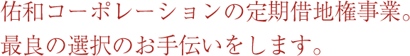 佑和コーポレーションの定期借地権事業。最良の選択のお手伝いをします。