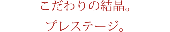 こだわりの結晶。プレステージ。