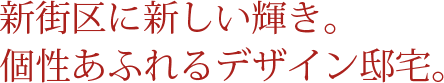新街区に新しい輝き。個性あふれるデザイン邸宅。
