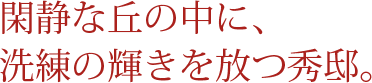 閑静な丘の中に、洗練の輝きを放つ秀邸。