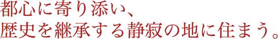 都心に寄り添い、歴史を継承する静寂の地に住まう。